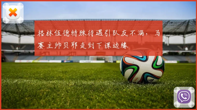 格林伍德特殊待遇引队友不满，马赛主帅贝耶走到下课边缘