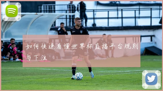 如何快速看懂世界杯直播平台规则与下注